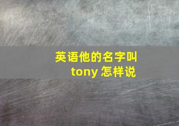 英语他的名字叫tony 怎样说